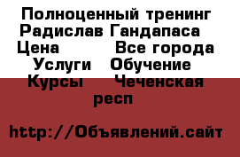 Полноценный тренинг Радислав Гандапаса › Цена ­ 990 - Все города Услуги » Обучение. Курсы   . Чеченская респ.